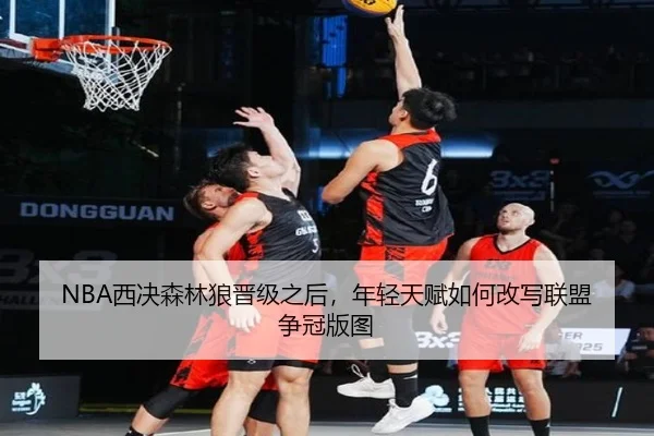 NBA西决森林狼晋级之后，年轻天赋如何改写联盟争冠版图